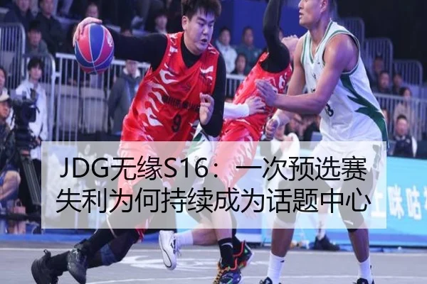 JDG无缘S16：一次预选赛失利为何持续成为话题中心